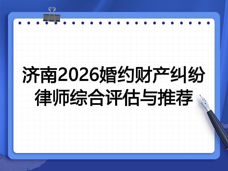 济南2026婚约财产纠纷律师综合评估与推荐