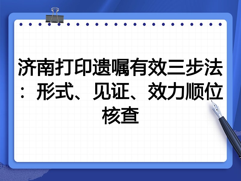 济南打印遗嘱有效三步法:形式、见证、效力顺位核查