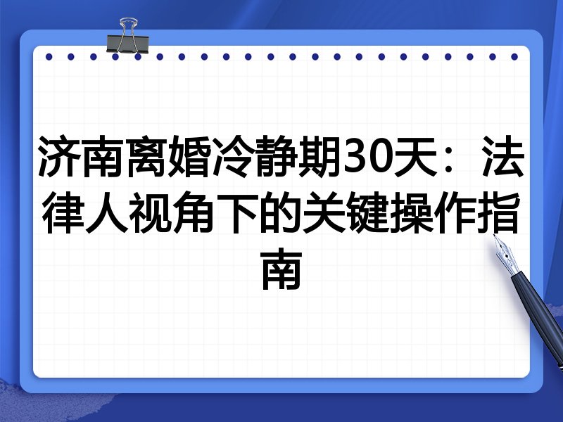 济南离婚冷静期30天：法律人视角下的关键操作指南