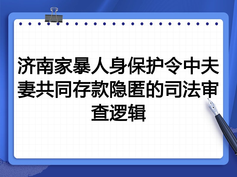 济南家暴人身保护令中夫妻共同存款隐匿的司法审查逻辑