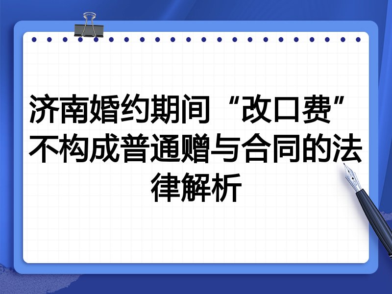 济南婚约期间“改口费”不构成普通赠与合同的法律解析