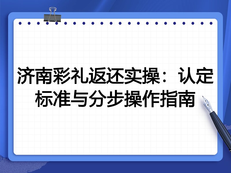 济南彩礼返还实操:认定标准与分步操作指南