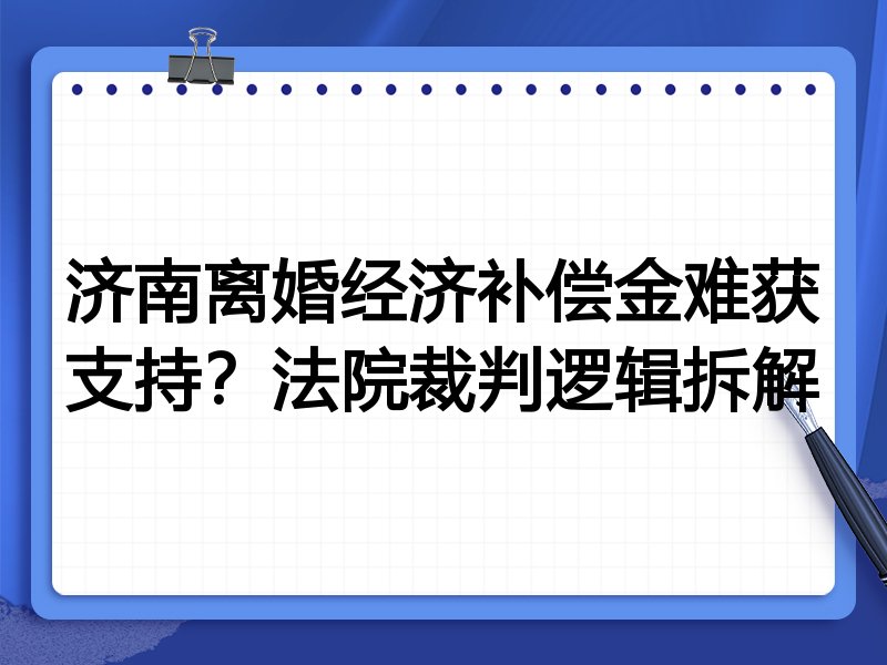济南离婚经济补偿金难获支持？法院裁判逻辑拆解