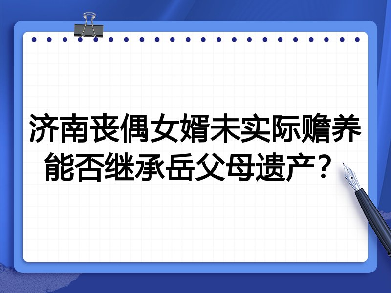 济南丧偶女婿未实际赡养能否继承岳父母遗产?