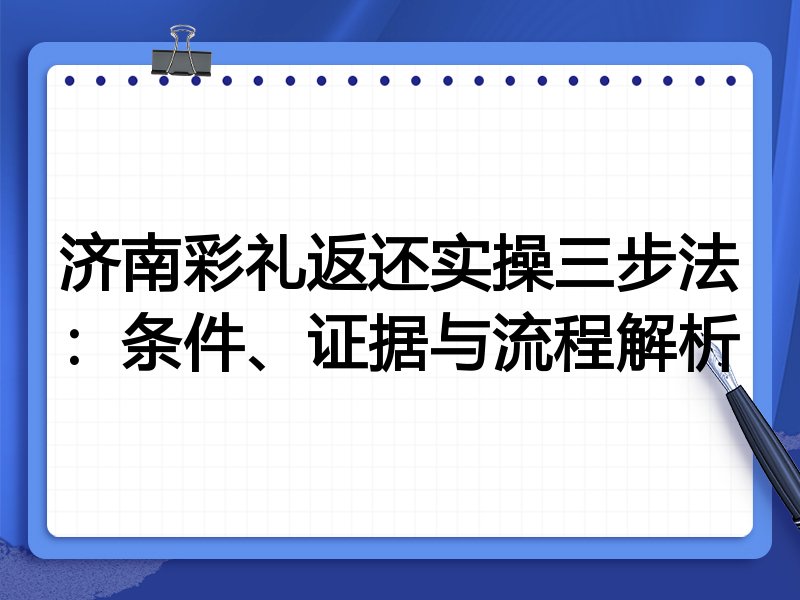 济南彩礼返还实操三步法：条件、证据与流程解析