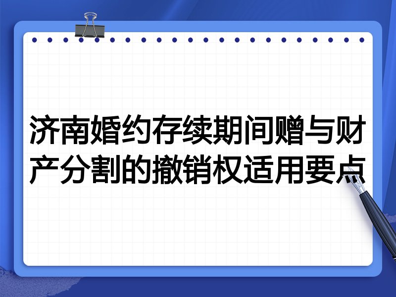 济南婚约存续期间赠与财产分割的撤销权适用要点