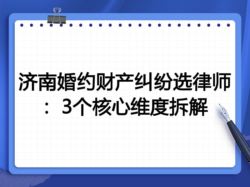 济南婚约财产纠纷选律师：3个核心维度拆解