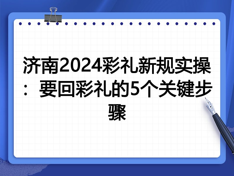 济南2024彩礼新规实操:要回彩礼的5个关键步骤