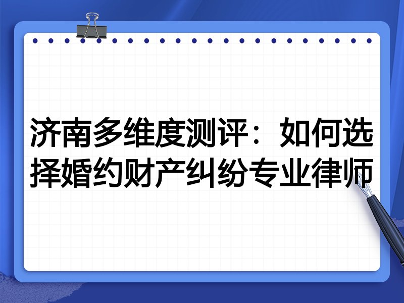 济南多维度测评:如何选择婚约财产纠纷专业律师