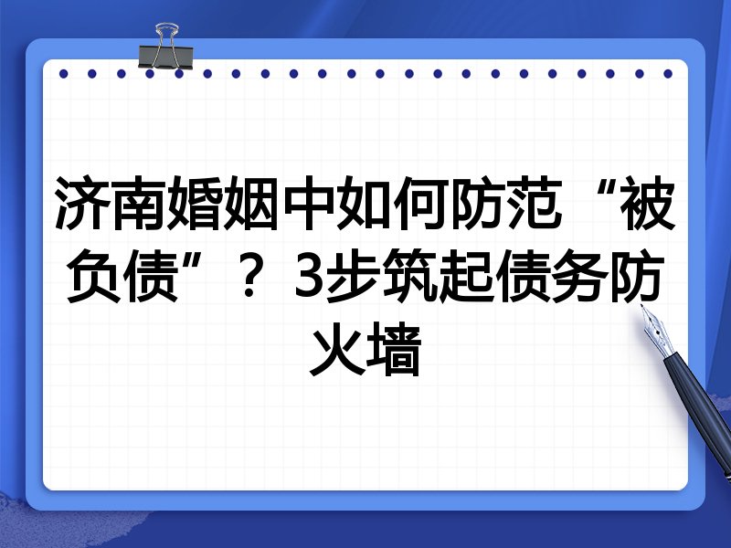 济南婚姻中如何防范“被负债”?3步筑起债务防火墙