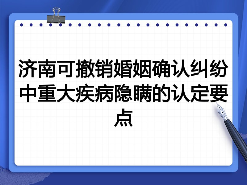 济南可撤销婚姻确认纠纷中重大疾病隐瞒的认定要点