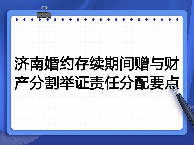 济南婚约存续期间赠与财产分割举证责任分配要点