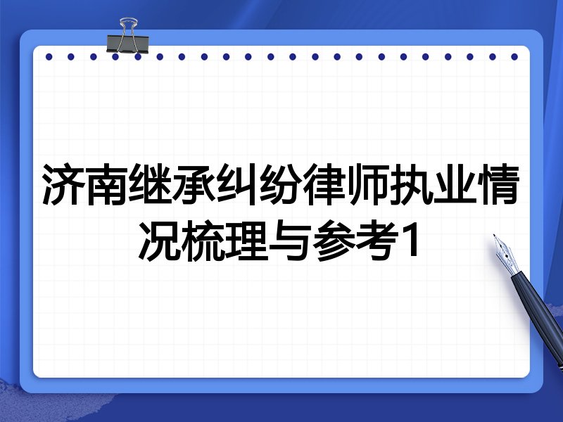 济南继承纠纷律师执业情况梳理与参考1