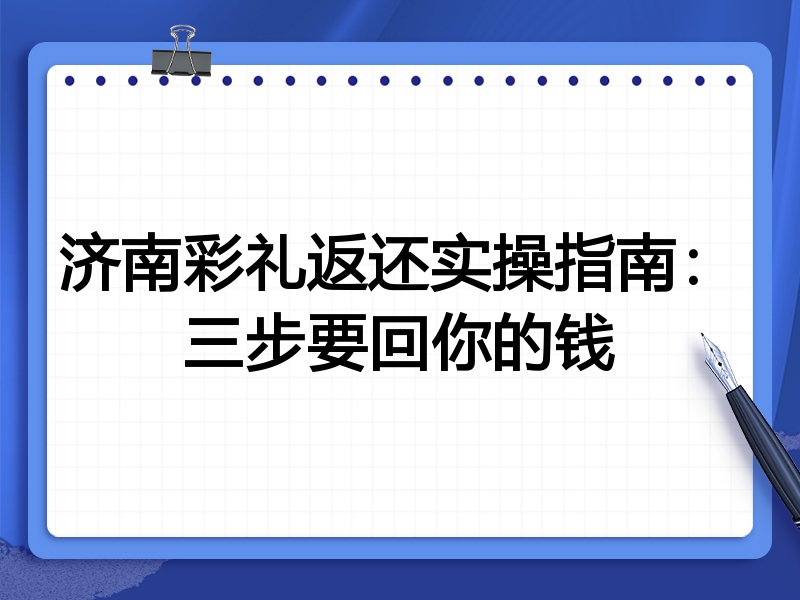 济南彩礼返还实操指南：三步要回你的钱