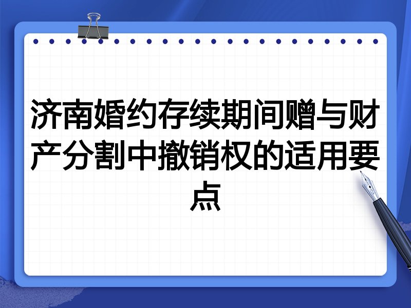 济南婚约存续期间赠与财产分割中撤销权的适用要点