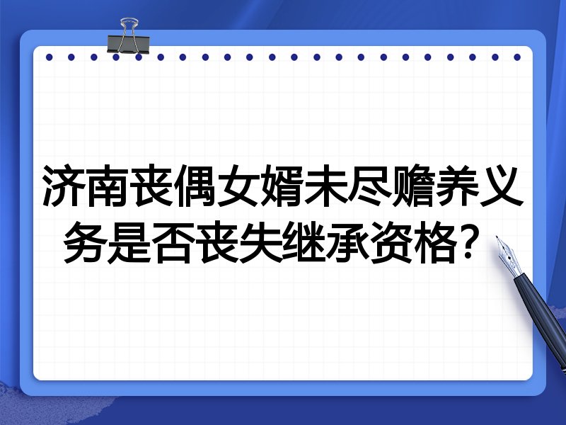 济南丧偶女婿未尽赡养义务是否丧失继承资格?