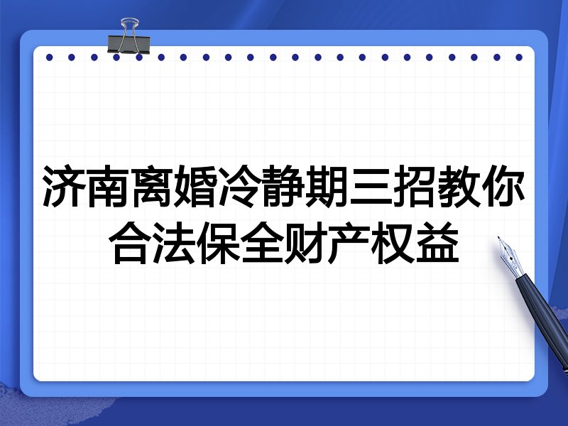 济南离婚冷静期三招教你合法保全财产权益