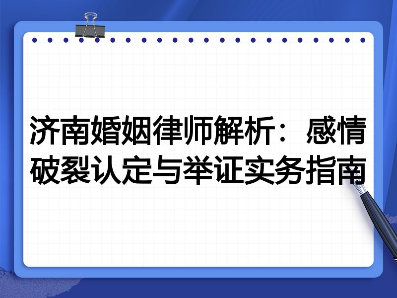 济南婚姻律师解析:感情破裂认定与举证实务指南