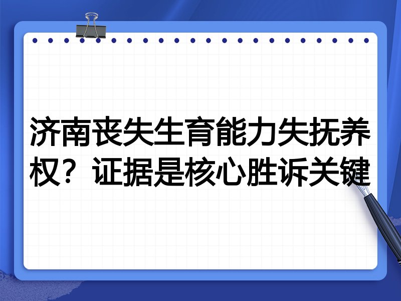 济南丧失生育能力失抚养权？证据是核心胜诉关键