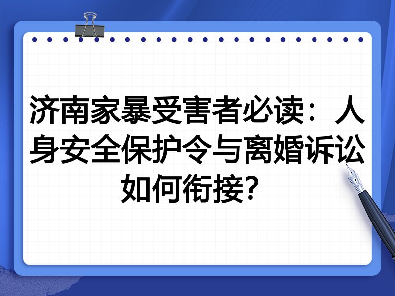 济南家暴受害者必读：人身安全保护令与离婚诉讼如何衔接？