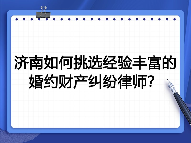济南如何挑选经验丰富的婚约财产纠纷律师？