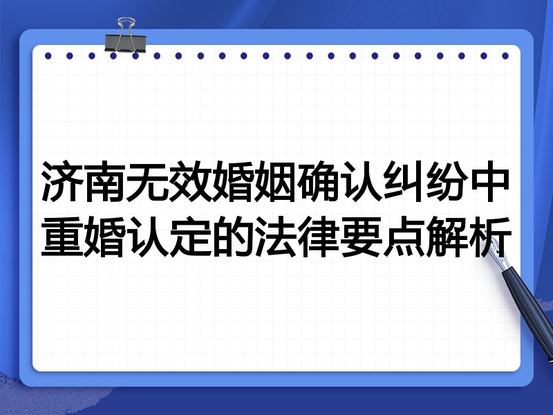 济南无效婚姻确认纠纷中重婚认定的法律要点解析