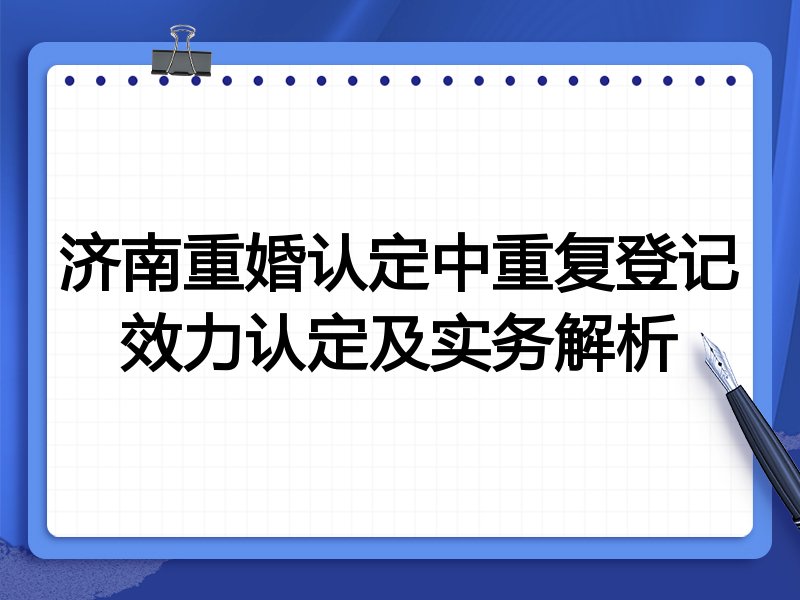 济南重婚认定中重复登记效力认定及实务解析