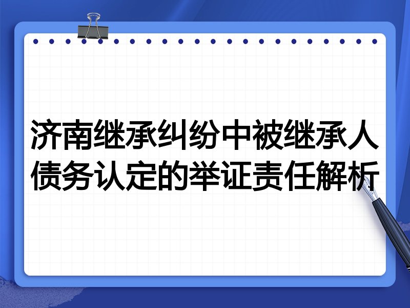 济南继承纠纷中被继承人债务认定的举证责任解析