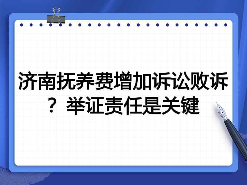 济南抚养费增加诉讼败诉?举证责任是关键
