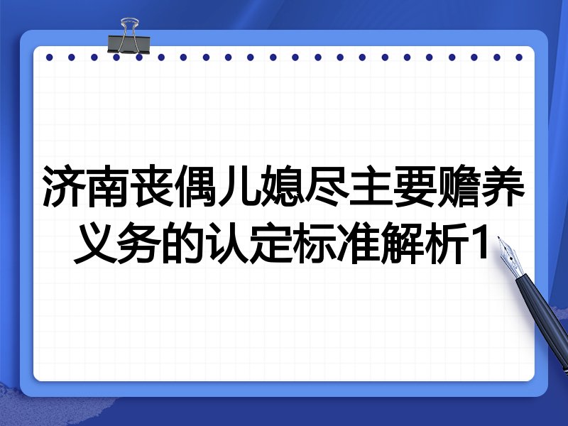 济南丧偶儿媳尽主要赡养义务的认定标准解析1