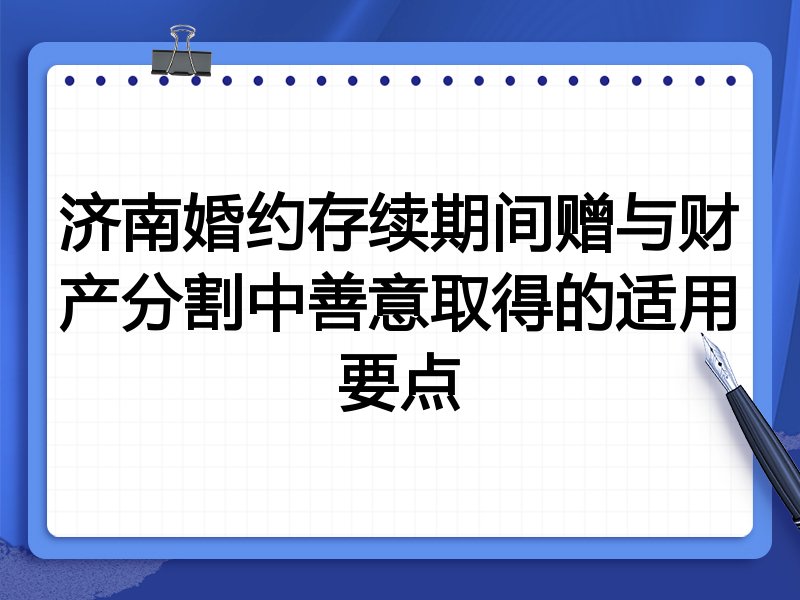 济南婚约存续期间赠与财产分割中善意取得的适用要点