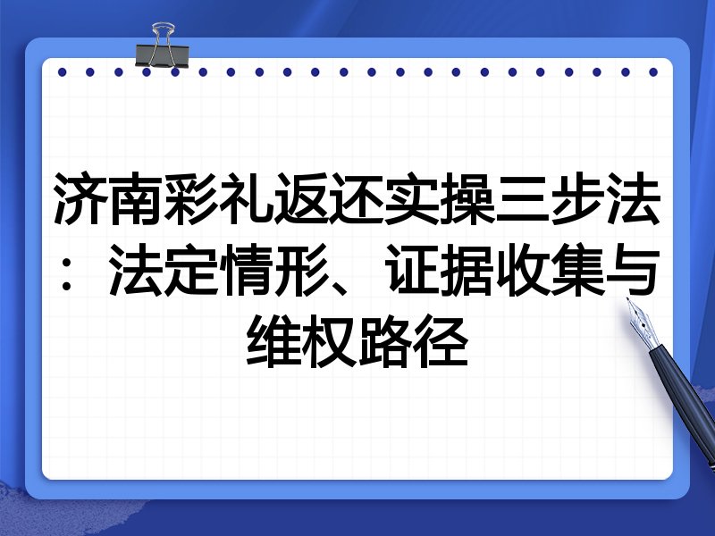 济南彩礼返还实操三步法：法定情形、证据收集与维权路径