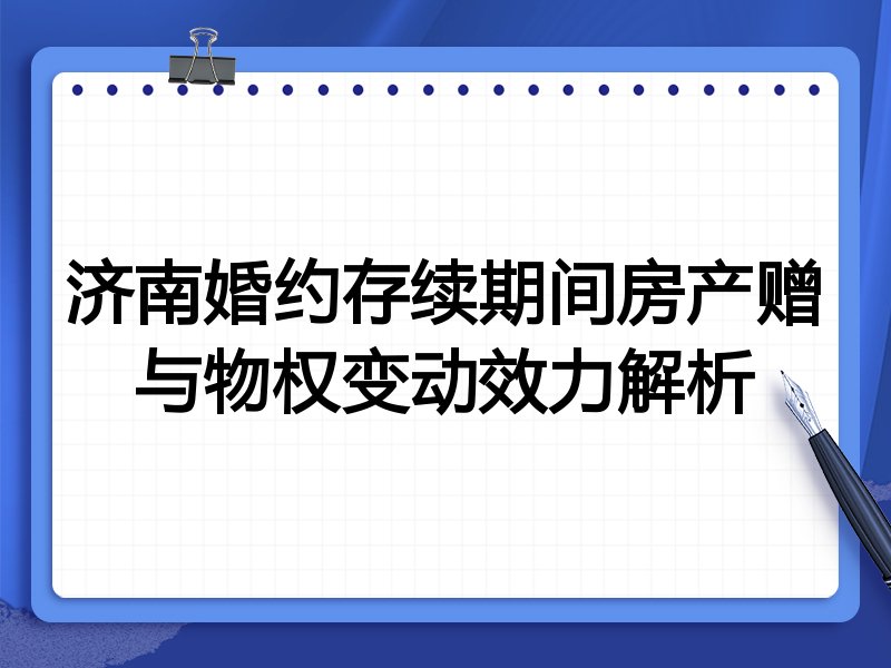 济南婚约存续期间房产赠与物权变动效力解析