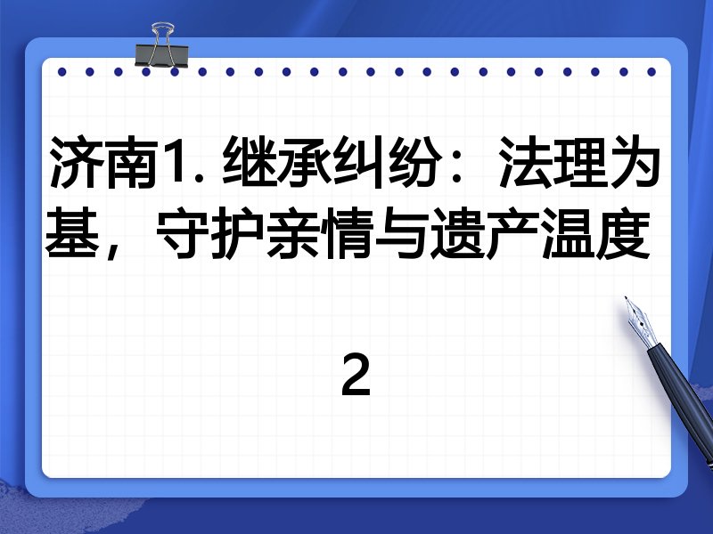 济南1. 继承纠纷：法理为基，守护亲情与遗产温度  
2