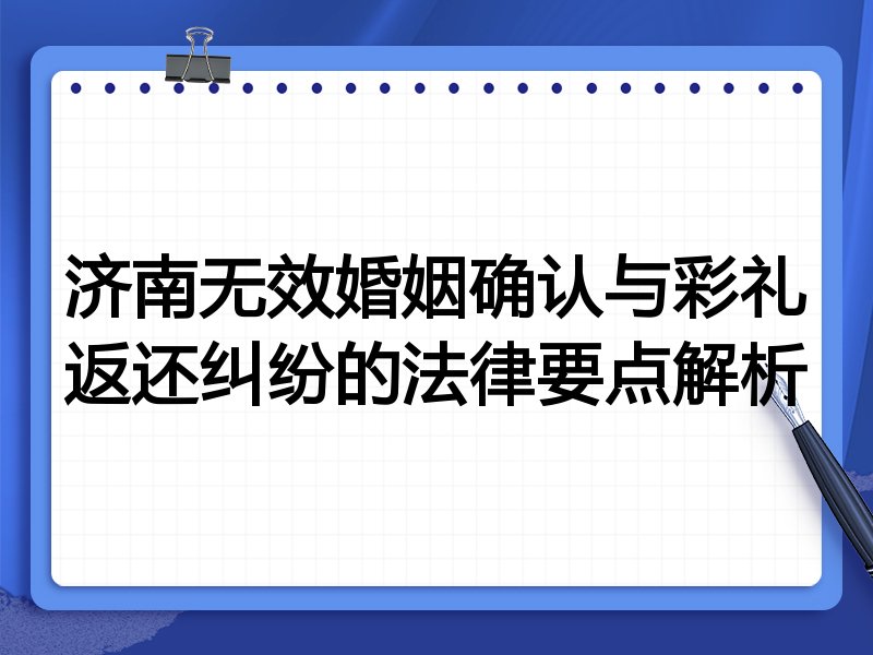 济南无效婚姻确认与彩礼返还纠纷的法律要点解析