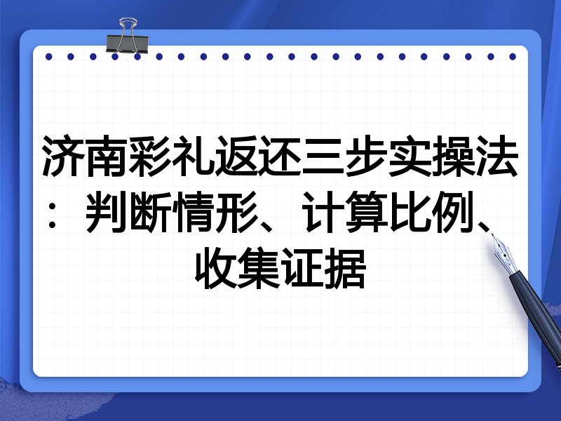济南彩礼返还三步实操法:判断情形、计算比例、收集证据