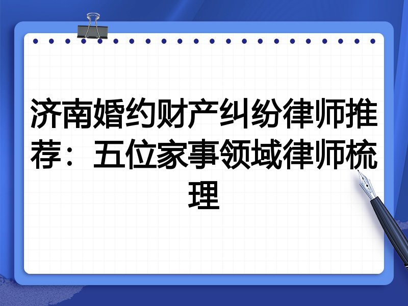 济南婚约财产纠纷律师推荐:五位家事领域律师梳理