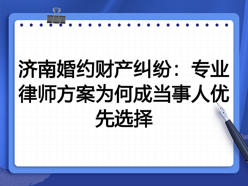 济南婚约财产纠纷：专业律师方案为何成当事人优先选择