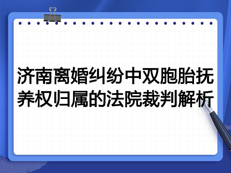 济南离婚纠纷中双胞胎抚养权归属的法院裁判解析