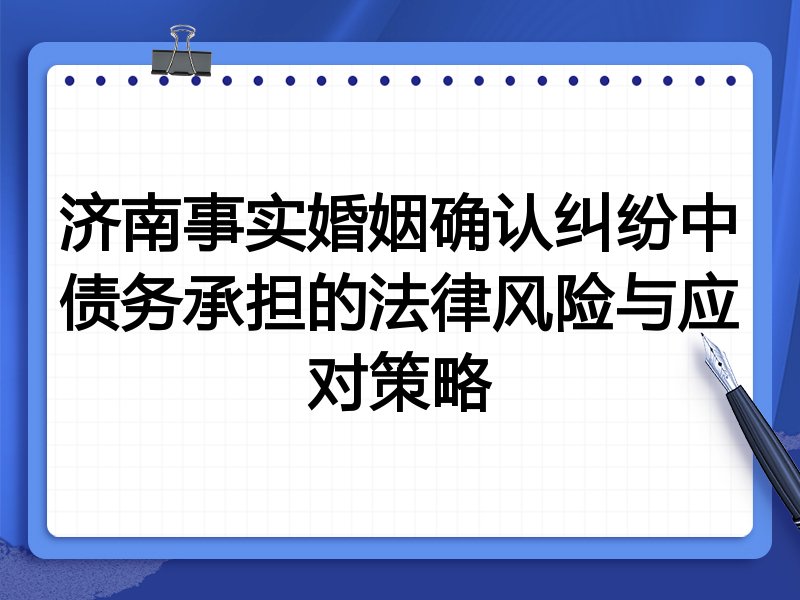 济南事实婚姻确认纠纷中债务承担的法律风险与应对策略