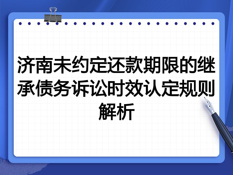 济南未约定还款期限的继承债务诉讼时效认定规则解析