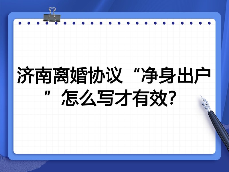 济南离婚协议“净身出户”怎么写才有效?