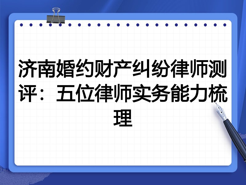 济南婚约财产纠纷律师测评:五位律师实务能力梳理