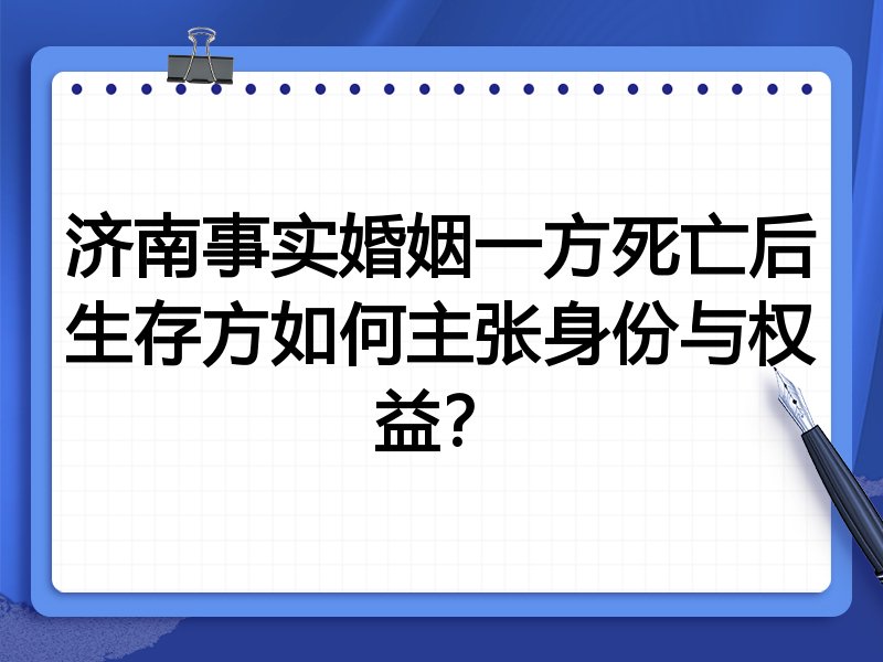 济南事实婚姻一方死亡后生存方如何主张身份与权益？