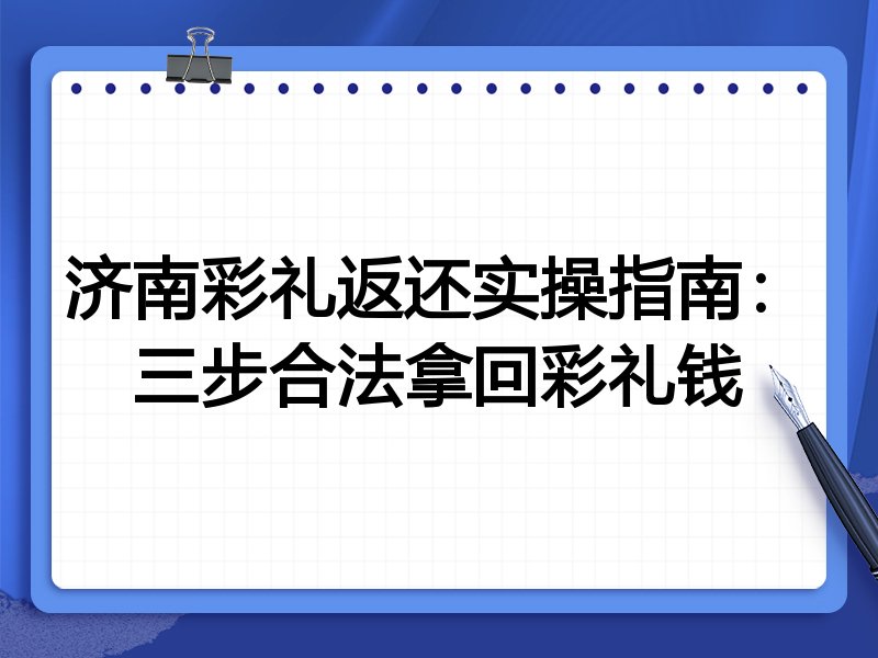 济南彩礼返还实操指南:三步合法拿回彩礼钱