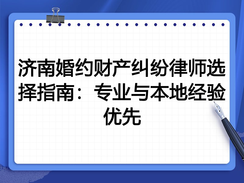 济南婚约财产纠纷律师选择指南：专业与本地经验优先