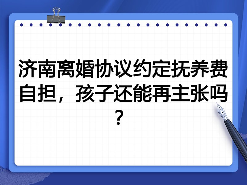 济南离婚协议约定抚养费自担,孩子还能再主张吗?