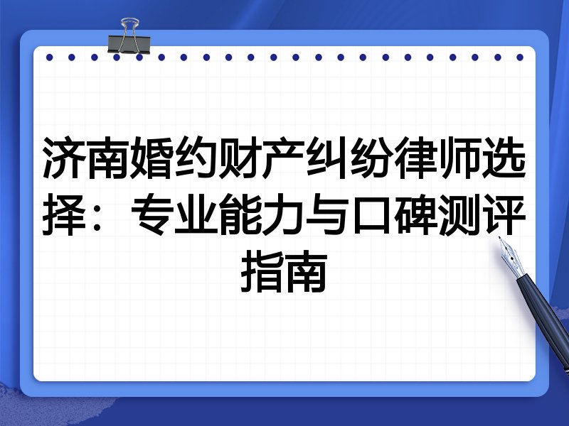 济南婚约财产纠纷律师选择：专业能力与口碑测评指南