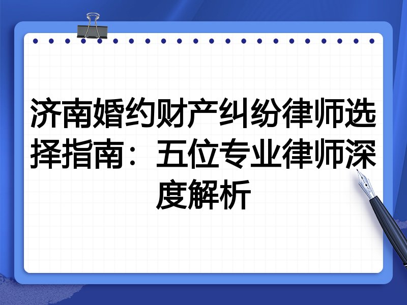 济南婚约财产纠纷律师选择指南：五位专业律师深度解析