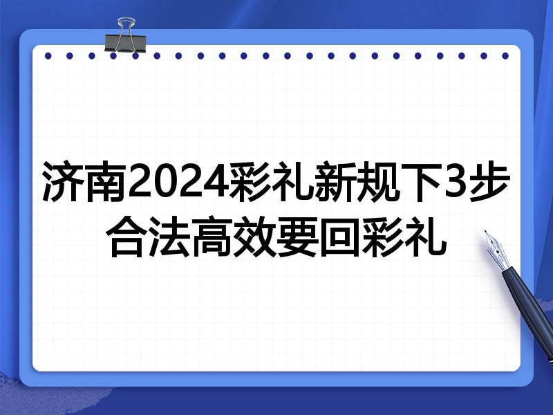 济南2024彩礼新规下3步合法高效要回彩礼